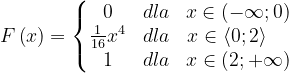 \dpi{120} F\left ( x \right )=\left\{\begin{matrix} 0 & dla & x\in \left ( -\infty ;0 \right )\\\frac{1}{16}x^{4}& dla & x\in \left \langle 0;2\right \rangle\; \; \; \; \\ 1 & dla & x\in \left ( 2 ;+\infty \right ) \end{matrix}\right.